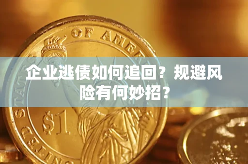 济南企业逃债如何追回？规避风险有何妙招？