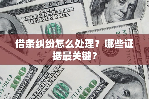 济南借条纠纷怎么处理？哪些证据最关键？