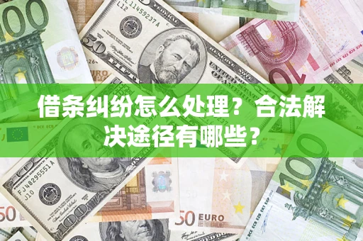 济南借条纠纷怎么处理？合法解决途径有哪些？