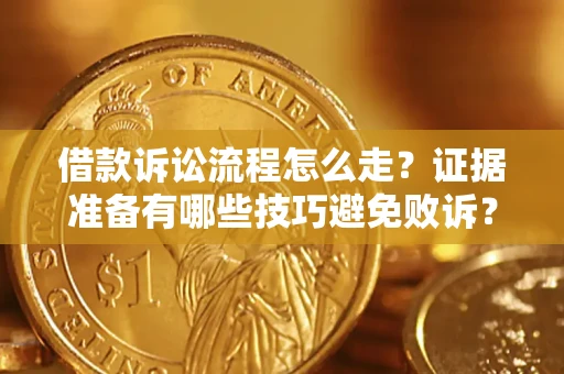 济南借款诉讼流程怎么走？证据准备有哪些技巧避免败诉？