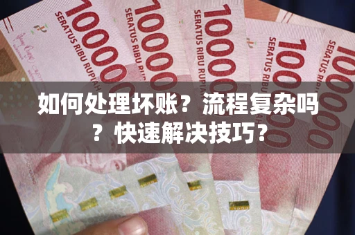 济南如何处理坏账？流程复杂吗？快速解决技巧？