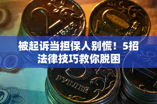 济南被起诉当担保人别慌！5招法律技巧救你脱困