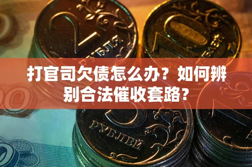 济南打官司欠债怎么办？如何辨别合法催收套路？
