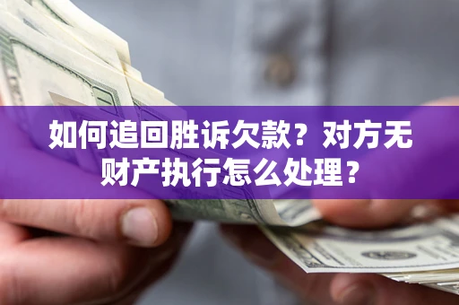 济南如何追回胜诉欠款？对方无财产执行怎么处理？