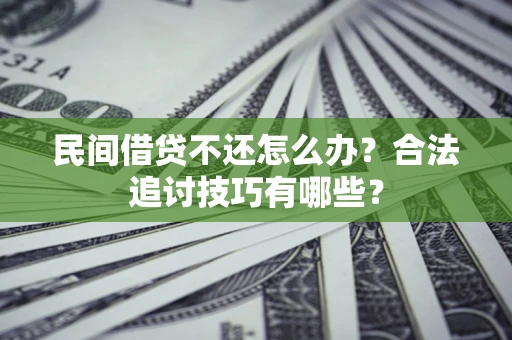 济南民间借贷不还怎么办？合法追讨技巧有哪些？