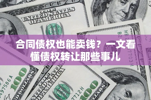 济南合同债权也能卖钱？一文看懂债权转让那些事儿