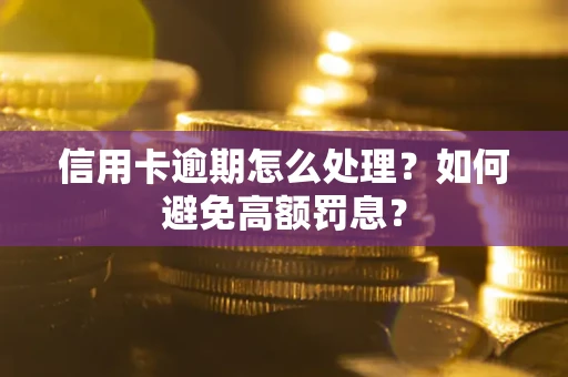 济南信用卡逾期怎么处理？如何避免高额罚息？