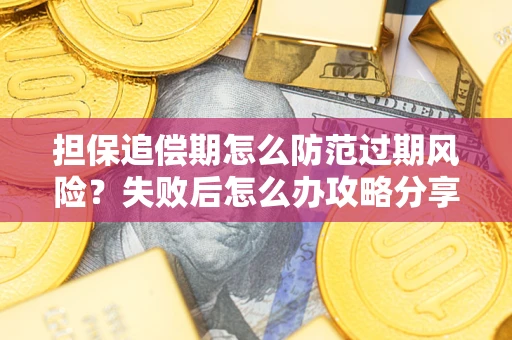 济南担保追偿期怎么防范过期风险？失败后怎么办攻略分享