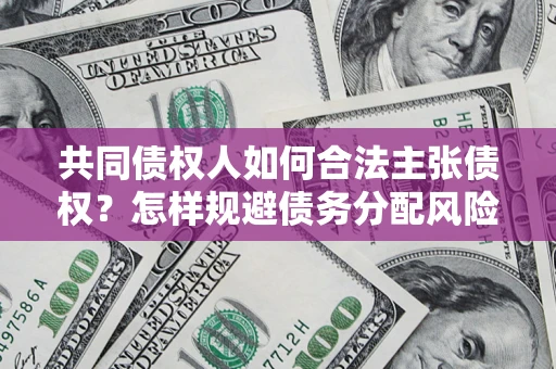 济南共同债权人如何合法主张债权？怎样规避债务分配风险？