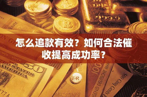 济南怎么追款有效？如何合法催收提高成功率？