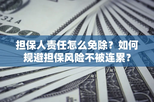济南担保人责任怎么免除？如何规避担保风险不被连累？
