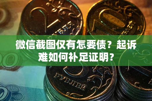 济南微信截图仅有怎要债？起诉难如何补足证明？