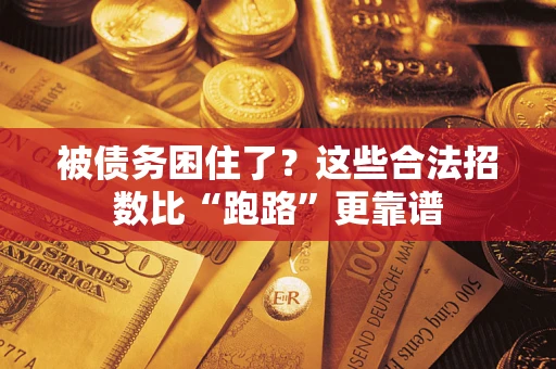 济南被债务困住了？这些合法招数比“跑路”更靠谱