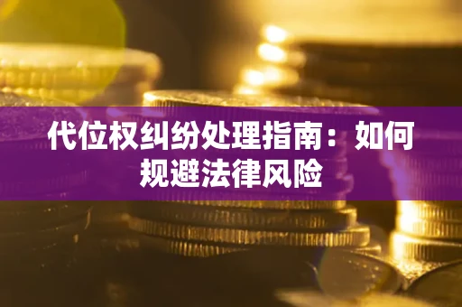 济南代位权纠纷处理指南：如何规避法律风险