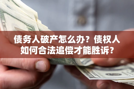 济南债务人破产怎么办？债权人如何合法追偿才能胜诉？