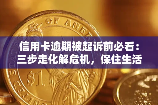 济南信用卡逾期被起诉前必看：三步走化解危机，保住生活尊严