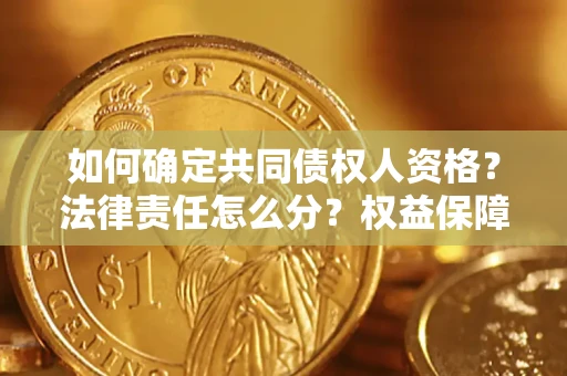 济南如何确定共同债权人资格？法律责任怎么分？权益保障技巧揭秘！