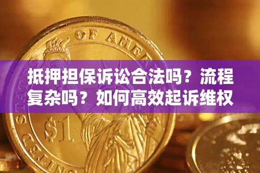 济南抵押担保诉讼合法吗？流程复杂吗？如何高效起诉维权？