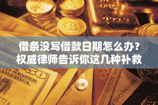济南借条没写借款日期怎么办？权威律师告诉你这几种补救方法！