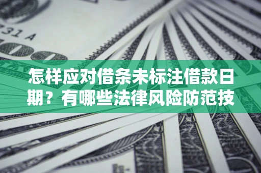 济南怎样应对借条未标注借款日期？有哪些法律风险防范技巧？