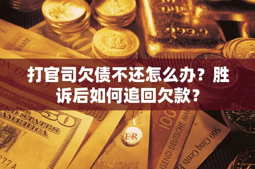 济南打官司欠债不还怎么办？胜诉后如何追回欠款？