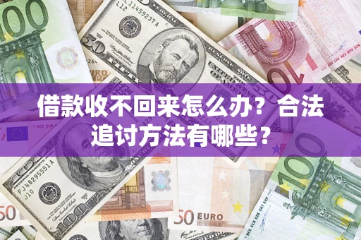 济南借款收不回来怎么办？合法追讨方法有哪些？
