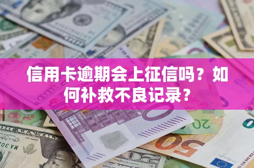 济南信用卡逾期会上征信吗？如何补救不良记录？