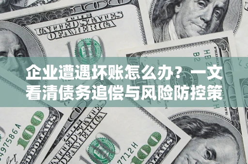 济南企业遭遇坏账怎么办？一文看清债务追偿与风险防控策略