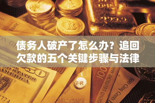 济南债务人破产了怎么办？追回欠款的五个关键步骤与法律策略