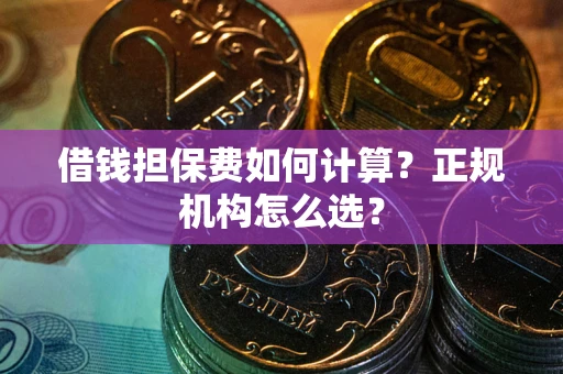 济南借钱担保费如何计算？正规机构怎么选？