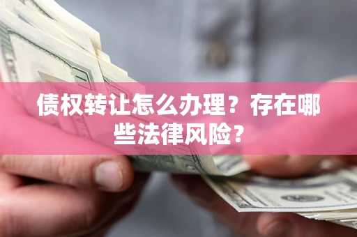济南债权转让怎么办理？存在哪些法律风险？
