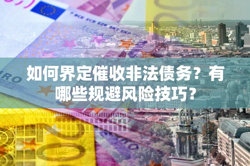 济南如何界定催收非法债务？有哪些规避风险技巧？