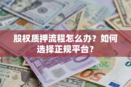 济南股权质押流程怎么办？如何选择正规平台？