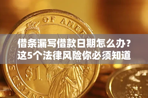 济南借条漏写借款日期怎么办？这5个法律风险你必须知道