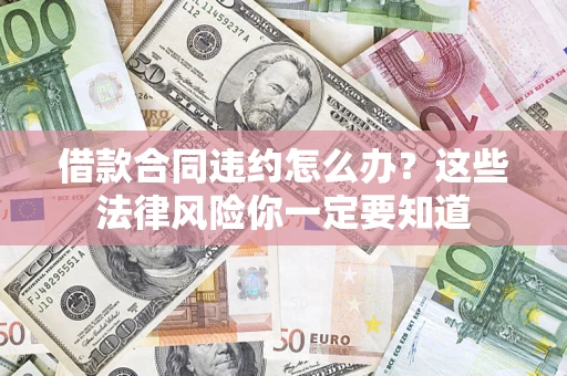 济南借款合同违约怎么办？这些法律风险你一定要知道