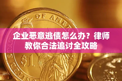济南企业恶意逃债怎么办？律师教你合法追讨全攻略