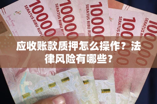 济南应收账款质押怎么操作？法律风险有哪些？