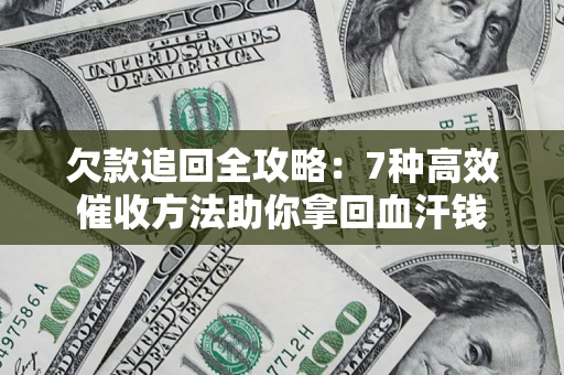 济南欠款追回全攻略：7种高效催收方法助你拿回血汗钱