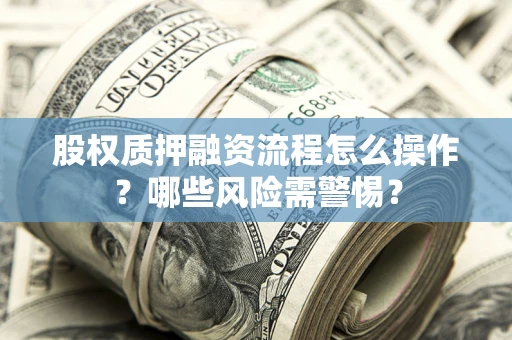 济南股权质押融资流程怎么操作？哪些风险需警惕？