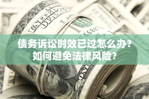 济南债务诉讼时效已过怎么办？如何避免法律风险？