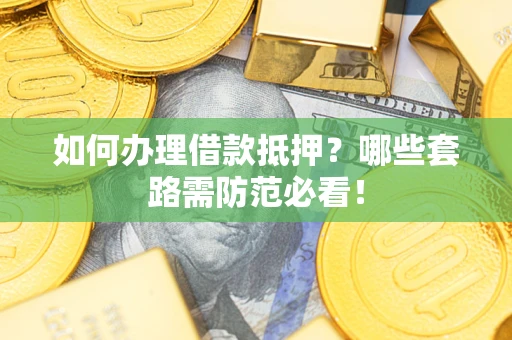 济南如何办理借款抵押？哪些套路需防范必看！