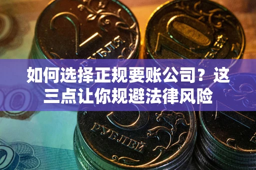 济南如何选择正规要账公司？这三点让你规避法律风险