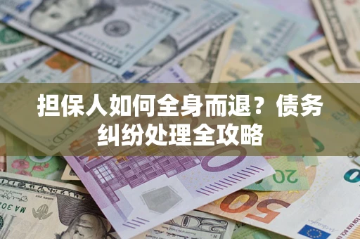 济南担保人如何全身而退？债务纠纷处理全攻略