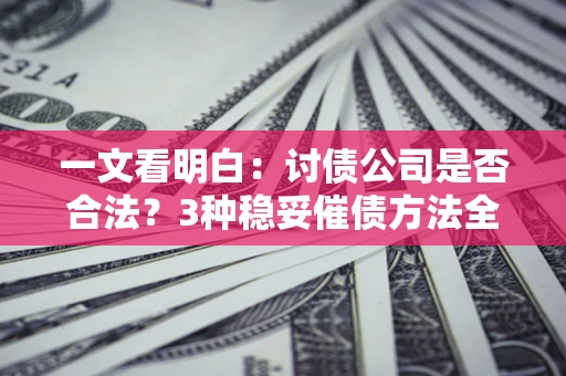 济南一文看明白：讨债公司是否合法？3种稳妥催债方法全解析