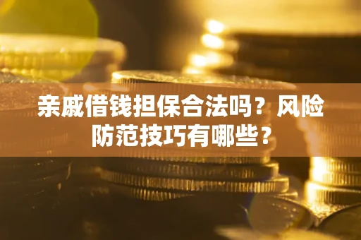 济南亲戚借钱担保合法吗？风险防范技巧有哪些？