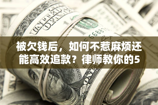 济南被欠钱后，如何不惹麻烦还能高效追款？律师教你的5步合法讨债法