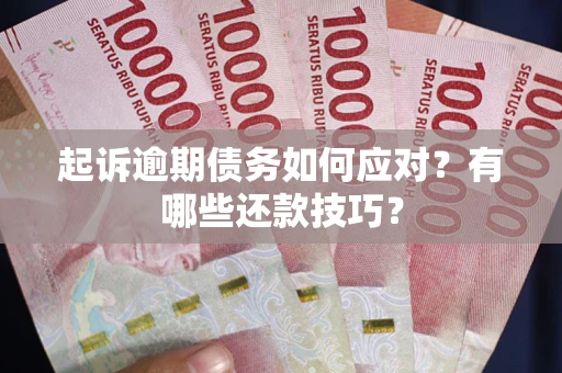 济南起诉逾期债务如何应对？有哪些还款技巧？