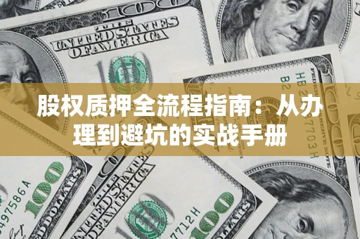 济南股权质押全流程指南：从办理到避坑的实战手册
