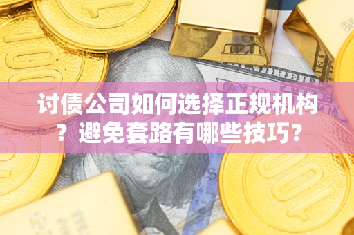 济南讨债公司如何选择正规机构？避免套路有哪些技巧？