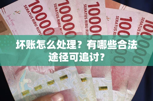 济南坏账怎么处理？有哪些合法途径可追讨？